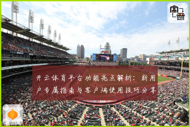 开云体育平台功能亮点解析：新用户专属指南与客户端使用技巧分享