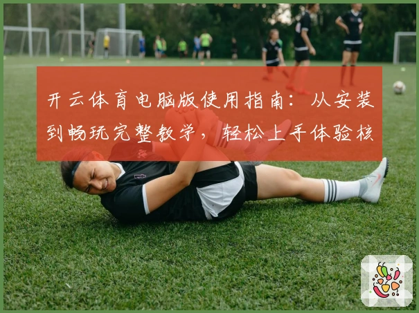 开云体育电脑版使用指南：从安装到畅玩完整教学，轻松上手体验核心功能