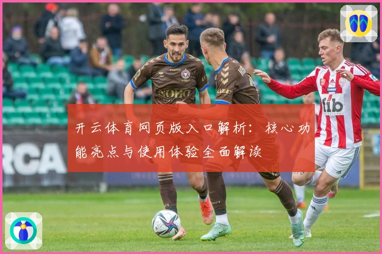 开云体育网页版入口解析:核心功能亮点与使用体验全面解读