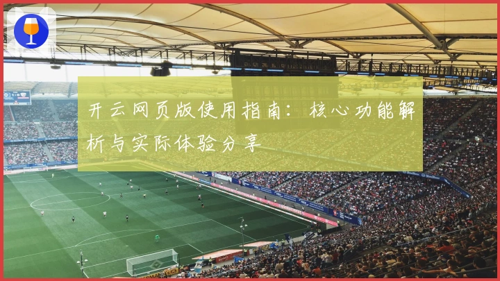 开云网页版使用指南：核心功能解析与实际体验分享