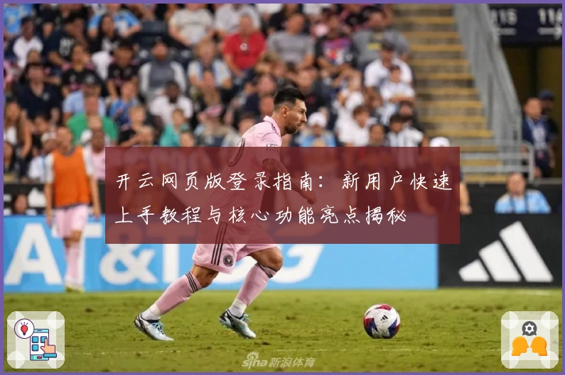 开云网页版登录指南：新用户快速上手教程与核心功能亮点揭秘