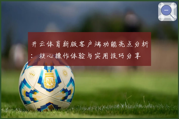 开云体育新版客户端功能亮点分析:核心操作体验与实用技巧分享