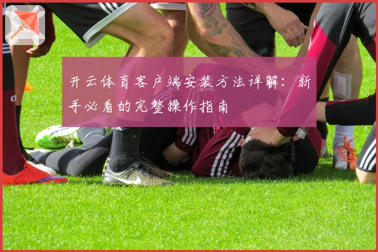 开云体育客户端安装方法详解:新手必看的完整操作指南