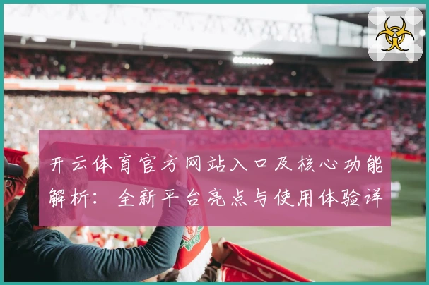 开云体育官方网站入口及核心功能解析：全新平台亮点与使用体验详解