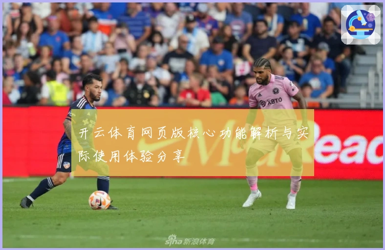 开云体育网页版核心功能解析与实际使用体验分享