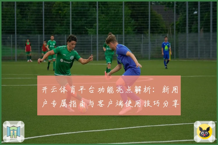 开云体育平台功能亮点解析:新用户专属指南与客户端使用技巧分享
