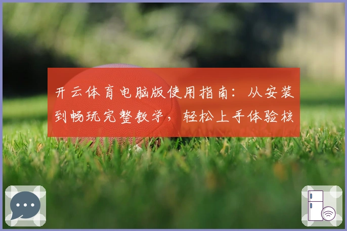 开云体育电脑版使用指南：从安装到畅玩完整教学，轻松上手体验核心功能
