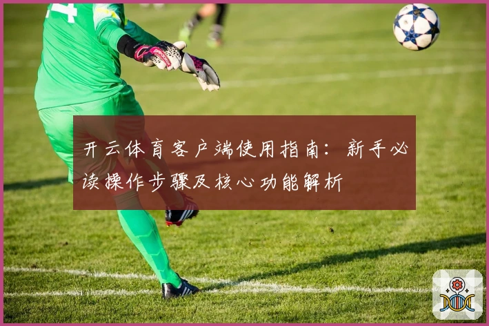 开云体育客户端使用指南：新手必读操作步骤及核心功能解析