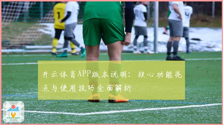 开云体育APP版本说明:核心功能亮点与使用技巧全面解析