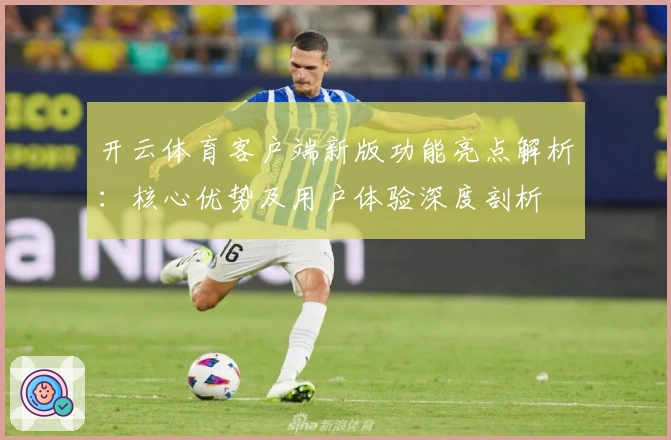 开云体育客户端新版功能亮点解析：核心优势及用户体验深度剖析